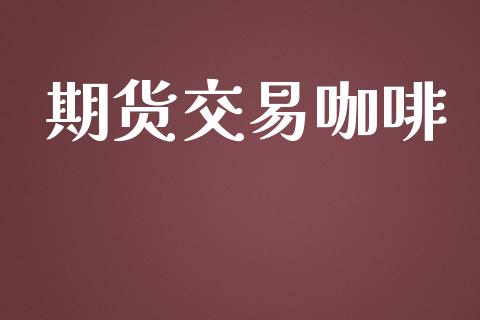 期货交易咖啡_https://www.apanben.com_期货学院_第1张
