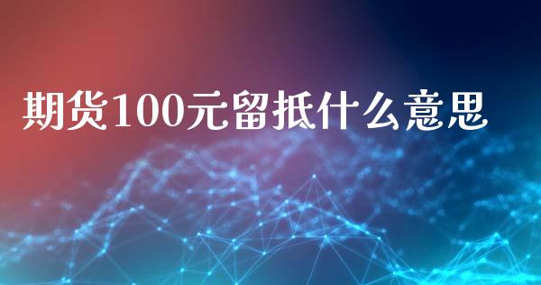期货100元留抵什么意思_https://www.apanben.com_期货学院_第1张