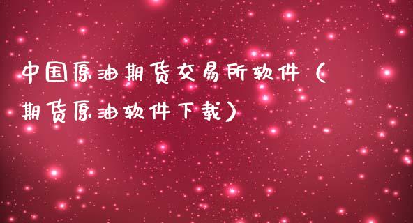 中国原油期货交易所软件（期货原油软件下载）_https://www.apanben.com_期货学院_第1张