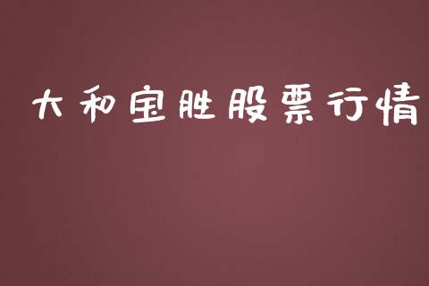 大和宝胜股票行情_https://www.apanben.com_股票怎么玩_第1张