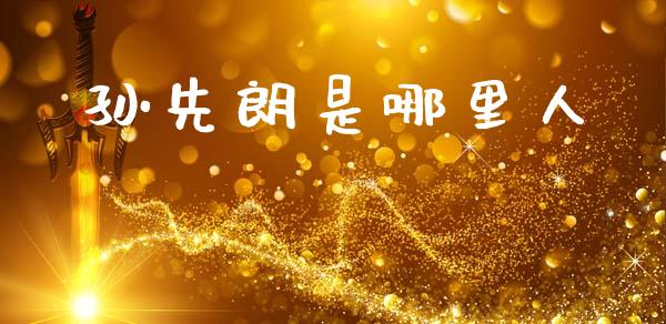 孙先朗是哪里人_https://www.apanben.com_股市分析_第1张