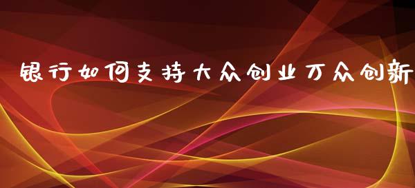 银行如何支持大众创业万众创新_https://www.apanben.com_期货学院_第1张