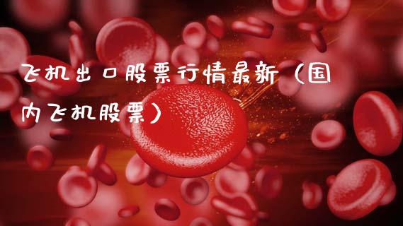 飞机出口股票行情最新（国内飞机股票）_https://www.apanben.com_股市指导_第1张
