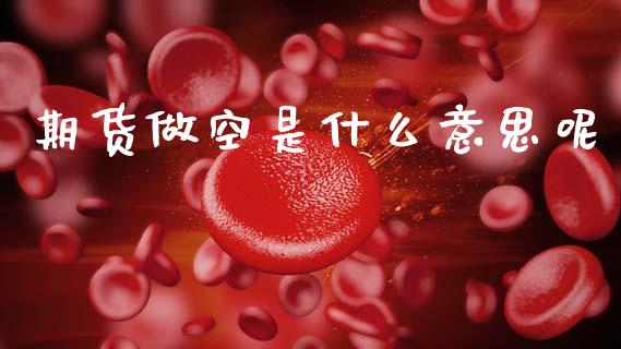 期货做空是什么意思呢_https://www.apanben.com_在线喊单_第1张