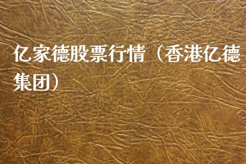 亿家德股票行情（香港亿德集团）_https://www.apanben.com_股票怎么玩_第1张