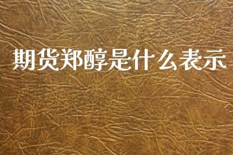 期货郑醇是什么表示_https://www.apanben.com_在线喊单_第1张