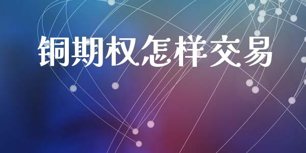铜期权怎样交易_https://www.apanben.com_股票怎么玩_第1张