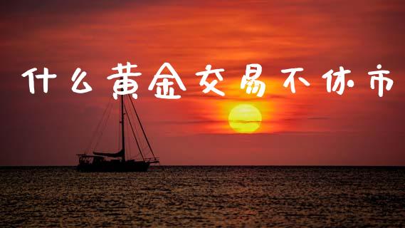 什么黄金交易不休市_https://www.apanben.com_在线喊单_第1张