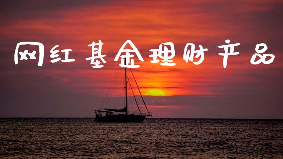 网红基金理财产品_https://www.apanben.com_国际财经_第1张