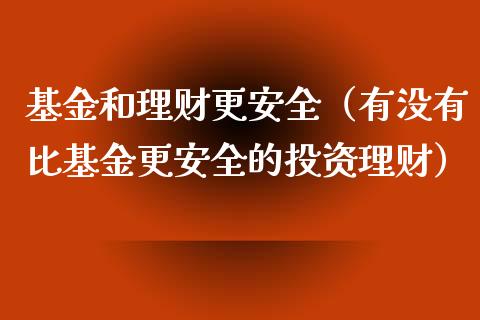 基金和理财更安全（有没有比基金更安全的投资理财）_https://www.apanben.com_国际财经_第1张