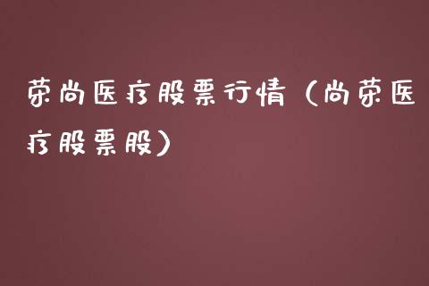 荣尚医疗股票行情（尚荣医疗股票股）_https://www.apanben.com_股票怎么玩_第1张