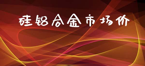 硅铝合金市场价_https://www.apanben.com_国际财经_第1张