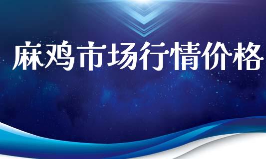 麻鸡市场行情价格_https://www.apanben.com_股市指导_第1张