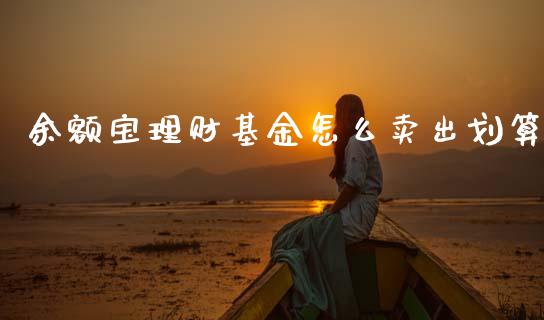 余额宝理财基金怎么卖出划算_https://www.apanben.com_财经资讯_第1张