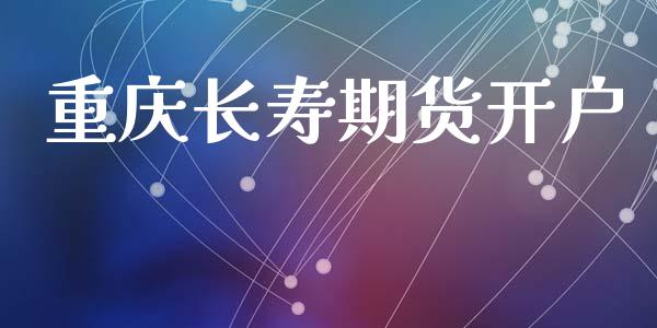 重庆长寿期货开户_https://www.apanben.com_财经资讯_第1张