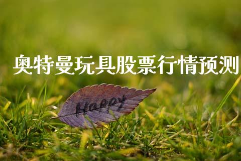 奥特曼玩具股票行情预测_https://www.apanben.com_股市分析_第1张