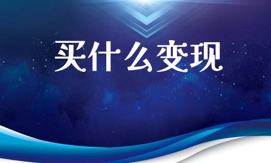 买什么变现_https://www.apanben.com_国际期货_第1张