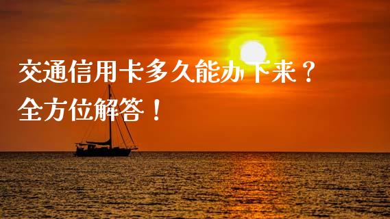 交通信用卡多久能办下来?全方位解答!_期货学院_第1张_安贝财经网 交通信用卡多久能办下来?全方位解答!_https://www.apanben.com_期货学院_第1张