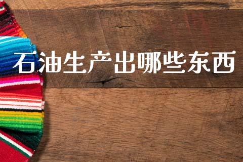 石油生产出哪些东西_https://www.apanben.com_国际期货_第1张