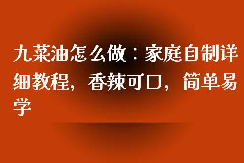 九菜油怎么做：家庭自制详细教程，香辣可口，简单易学_https://www.apanben.com_股市分析_第1张