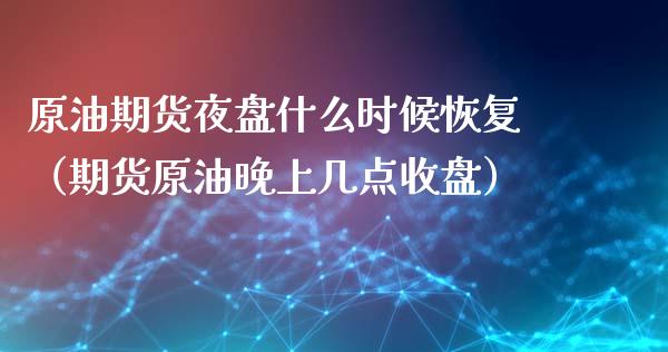 原油期货夜盘什么时候恢复（期货原油晚上几点收盘）_https://www.apanben.com_国际期货_第1张