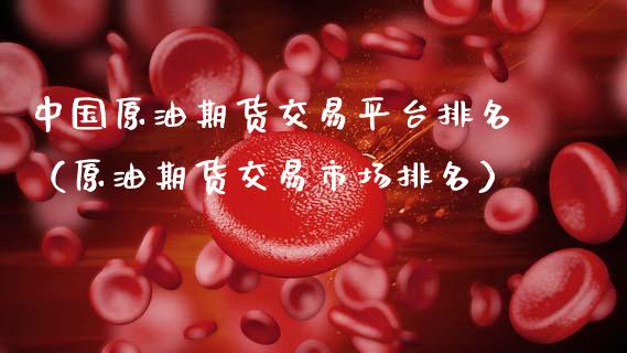 中国原油期货交易平台排名（原油期货交易市场排名）_https://www.apanben.com_期货学院_第1张