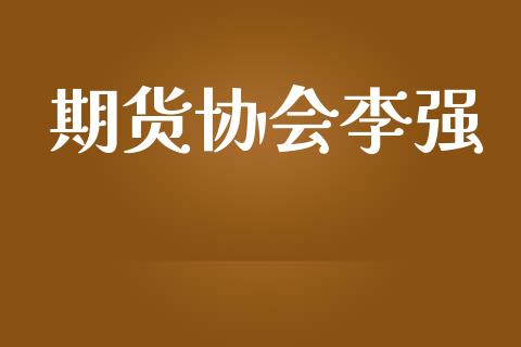期货协会李强_https://www.apanben.com_财经资讯_第1张