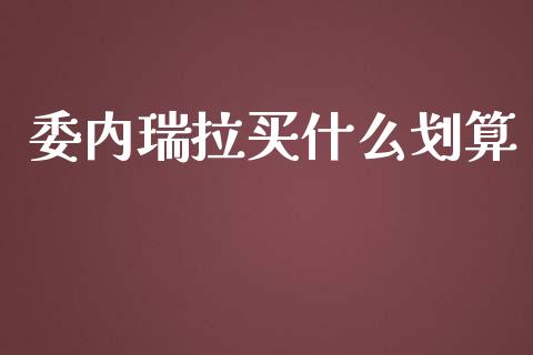 委内瑞拉买什么划算_https://www.apanben.com_期货学院_第1张