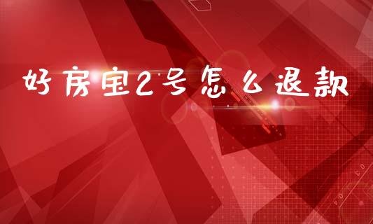 好房宝2号怎么退款_https://www.apanben.com_期货学院_第1张
