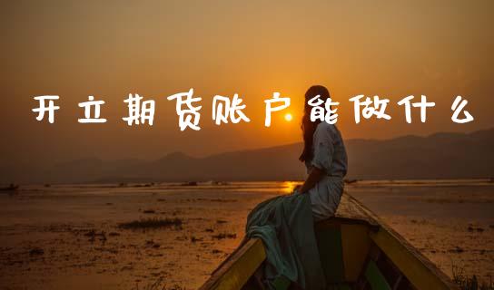 开立期货账户能做什么_https://www.apanben.com_财经资讯_第1张