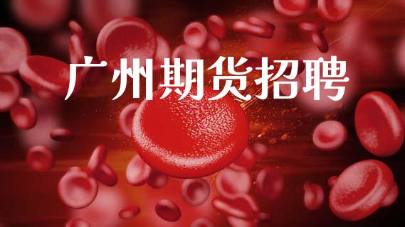 广州期货招聘_https://www.apanben.com_股票怎么玩_第1张