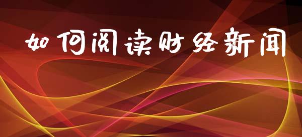 如何阅读财经新闻_https://www.apanben.com_在线喊单_第1张