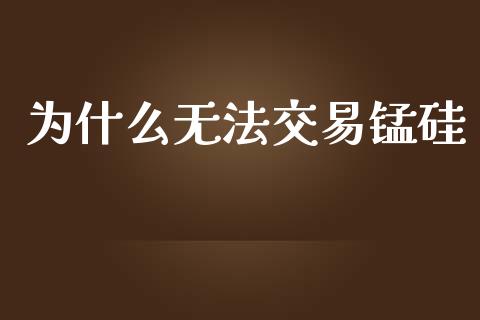 为什么无法交易锰硅_https://www.apanben.com_国际财经_第1张