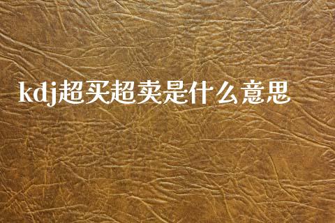 kdj超买超卖是什么意思_https://www.apanben.com_期货学院_第1张