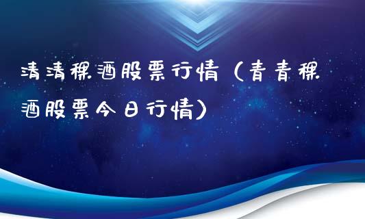 清清稞酒股票行情（青青稞酒股票今日行情）_https://www.apanben.com_股市分析_第1张