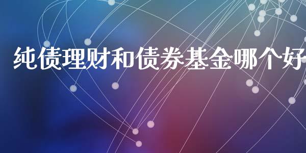 纯债理财和债券基金哪个好_https://www.apanben.com_国际财经_第1张