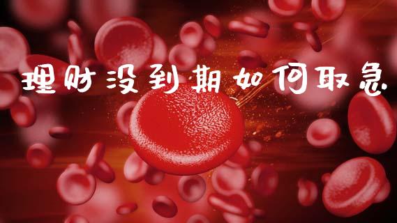 理财没到期如何取急_https://www.apanben.com_期货学院_第1张