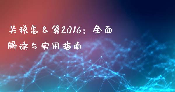 关税怎么算2016：全面解读与实用指南_https://www.apanben.com_国际财经_第1张