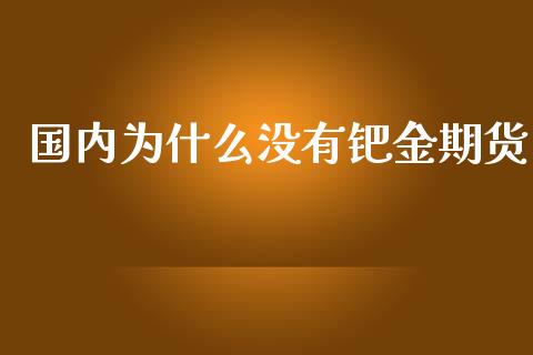 国内为什么没有钯金期货_https://www.apanben.com_在线喊单_第1张