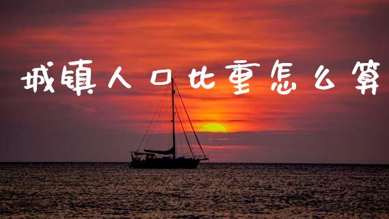 城镇人口比重怎么算_https://www.apanben.com_国际期货_第1张