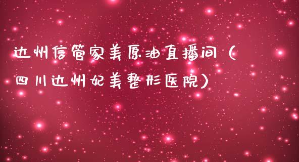 达州信管家美原油直播间（四川达州妃美整形医院）_https://www.apanben.com_在线喊单_第1张