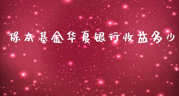 保本基金华夏银行收益多少_https://www.apanben.com_在线喊单_第1张