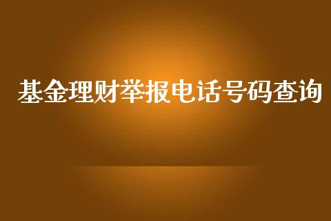 基金理财举报电话号码查询_https://www.apanben.com_国际财经_第1张