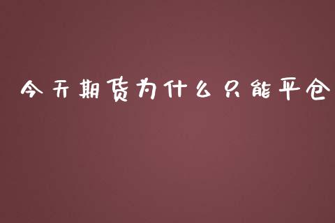 今天期货为什么只能平仓_https://www.apanben.com_国际期货_第1张