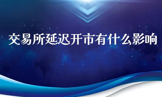交易所延迟开市有什么影响_https://www.apanben.com_股市分析_第1张