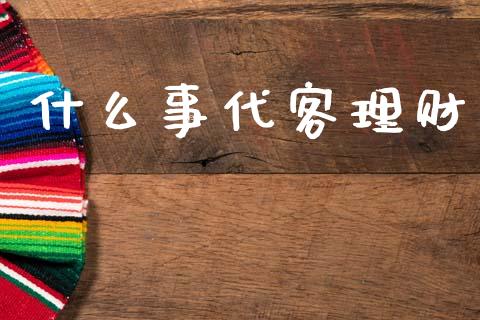 什么事代客理财_https://www.apanben.com_在线喊单_第1张