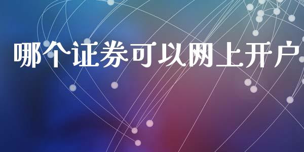 哪个证券可以网上开户_https://www.apanben.com_股市分析_第1张