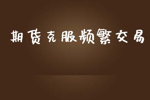 期货克服频繁交易_https://www.apanben.com_在线喊单_第1张
