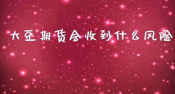 大豆期货会收到什么风险_https://www.apanben.com_国际财经_第1张