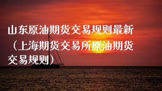 山东原油期货交易规则最新（上海期货交易所原油期货交易规则）_https://www.apanben.com_期货学院_第1张